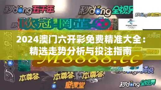 2024澳门六开彩免费精准大全:精选走势分析与投注指南