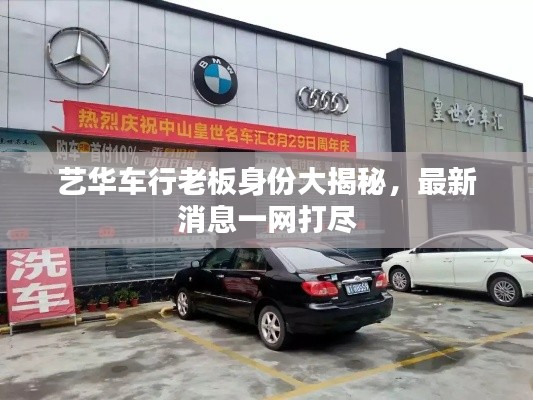 艺华车行老板身份大揭秘,最新消息一网打尽