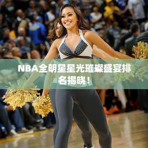 NBA全明星星光璀璨盛宴排名揭晓!