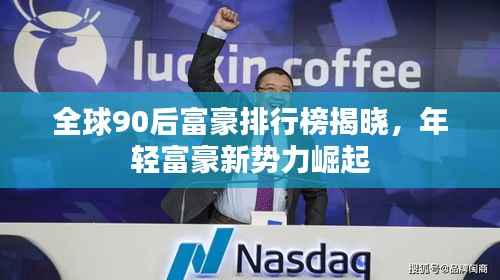 全球90后富豪排行榜揭晓,年轻富豪新势力崛起