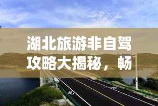 湖北旅游非自驾攻略大揭秘,畅游湖北,不驾车也能玩得嗨!
