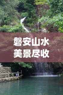 磐安山水美景尽收眼底,一篇旅游攻略带您畅游自然仙境!