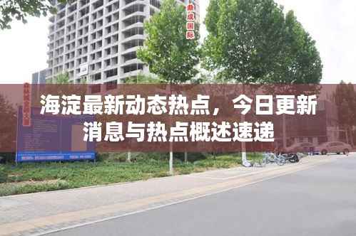 海淀最新动态热点,今日更新消息与热点概述速递