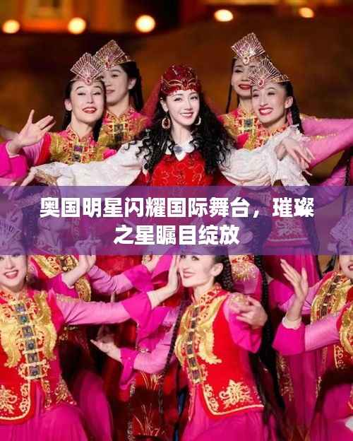 奥国明星闪耀国际舞台,璀璨之星瞩目绽放