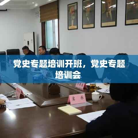 党史专题培训开班,党史专题培训会