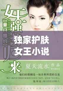 独家护肤女王小说,独家护肤女王小说阅读