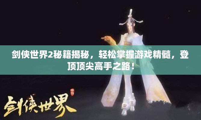 剑侠世界2秘籍揭秘,轻松掌握游戏精髓,登顶顶尖高手之路!